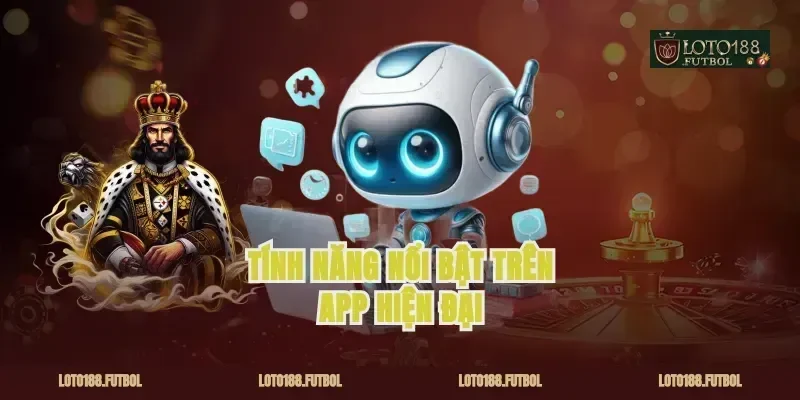 Tính Năng Nổi Bật Trên App Hiện Đại